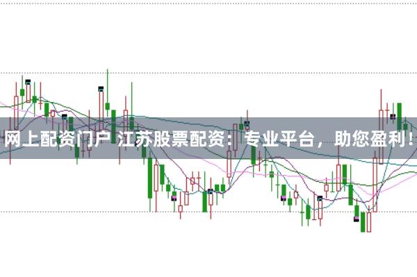网上配资门户 江苏股票配资：专业平台，助您盈利！