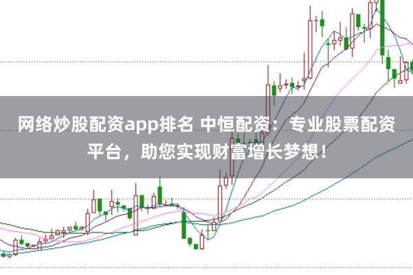 网络炒股配资app排名 中恒配资：专业股票配资平台，助您实现财富增长梦想！