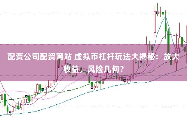 配资公司配资网站 虚拟币杠杆玩法大揭秘：放大收益，风险几何？