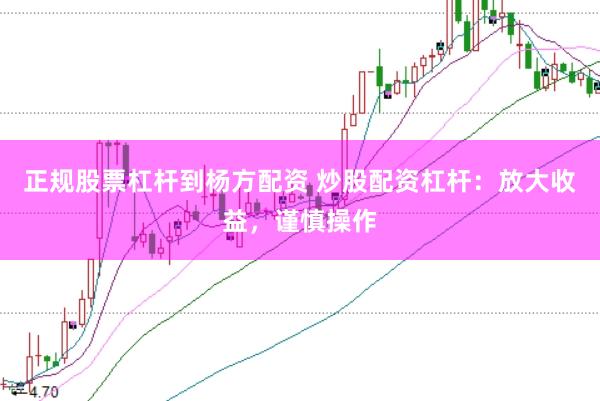 正规股票杠杆到杨方配资 炒股配资杠杆：放大收益，谨慎操作