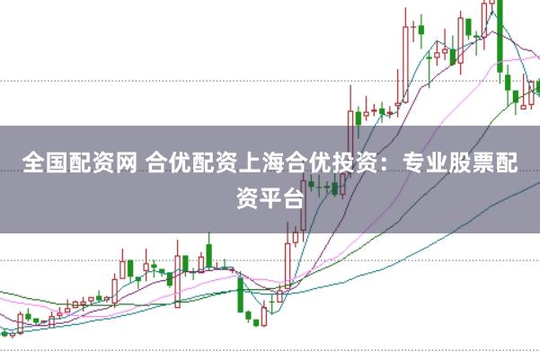 全国配资网 合优配资上海合优投资：专业股票配资平台