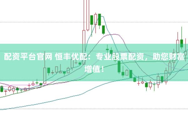 配资平台官网 恒丰优配：专业股票配资，助您财富增值！