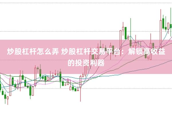 炒股杠杆怎么弄 炒股杠杆交易平台：解锁高收益的投资利器