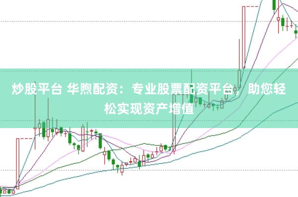 炒股平台 华煦配资：专业股票配资平台，助您轻松实现资产增值