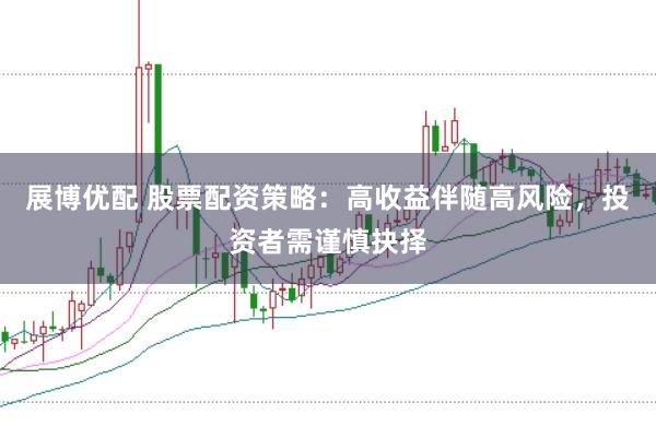 展博优配 股票配资策略：高收益伴随高风险，投资者需谨慎抉择