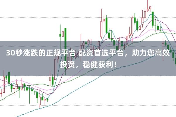 30秒涨跌的正规平台 配资首选平台，助力您高效投资，稳健获利！