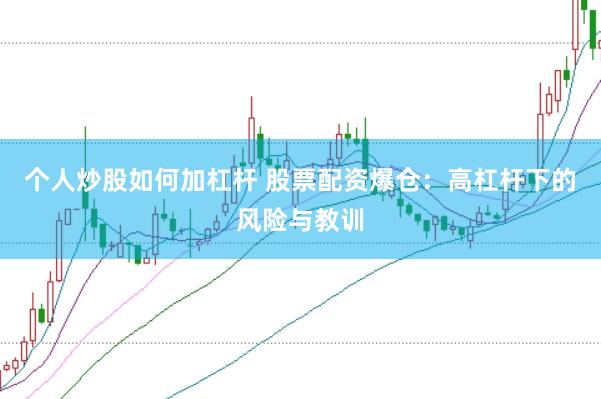 个人炒股如何加杠杆 股票配资爆仓：高杠杆下的风险与教训