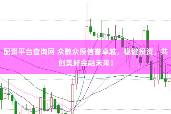 配资平台查询网 众融众投信誉卓越，稳健投资，共创美好金融未来！