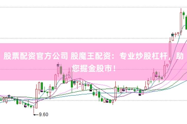 股票配资官方公司 股魔王配资：专业炒股杠杆，助您掘金股市！