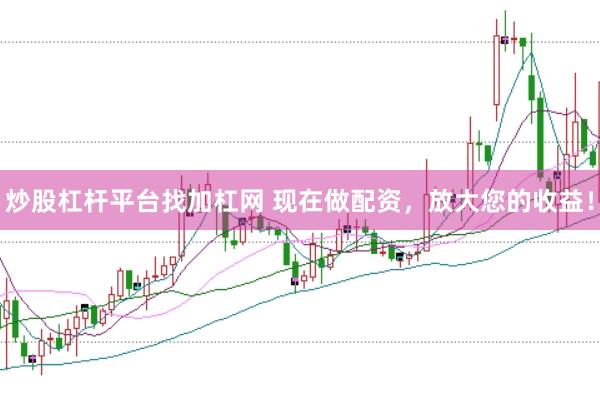 炒股杠杆平台找加杠网 现在做配资，放大您的收益！