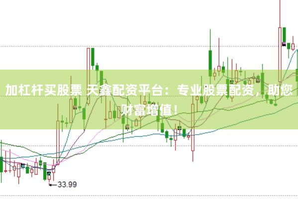 加杠杆买股票 天鑫配资平台：专业股票配资，助您财富增值！