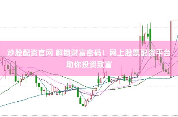 炒股配资官网 解锁财富密码！网上股票配资平台助你投资致富