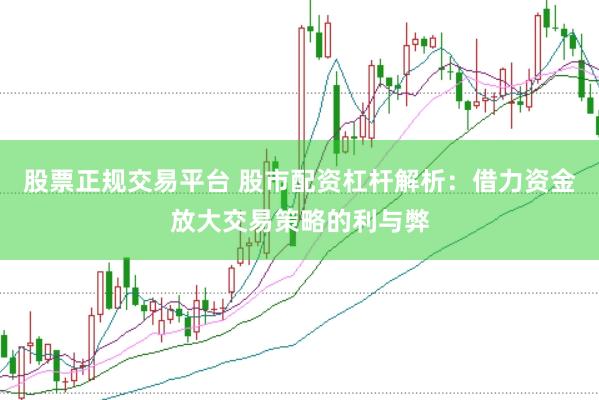 股票正规交易平台 股市配资杠杆解析：借力资金放大交易策略的利与弊