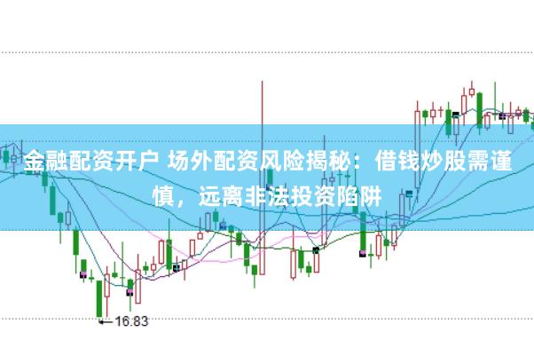 金融配资开户 场外配资风险揭秘：借钱炒股需谨慎，远离非法投资陷阱