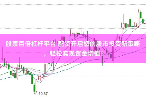 股票百倍杠杆平台 配资开启您的股市投资新策略，轻松实现资金增值！
