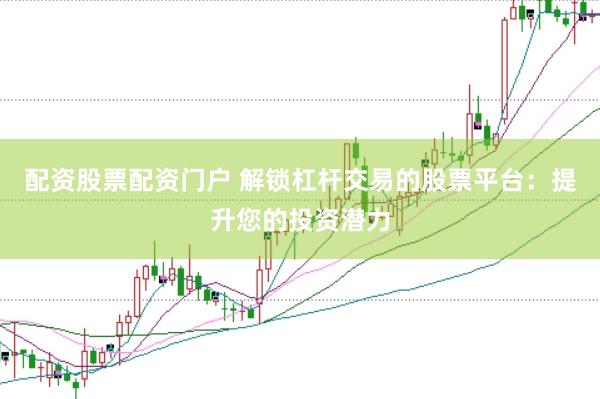 配资股票配资门户 解锁杠杆交易的股票平台：提升您的投资潜力