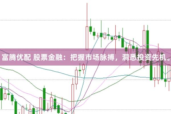富腾优配 股票金融：把握市场脉搏，洞悉投资先机。