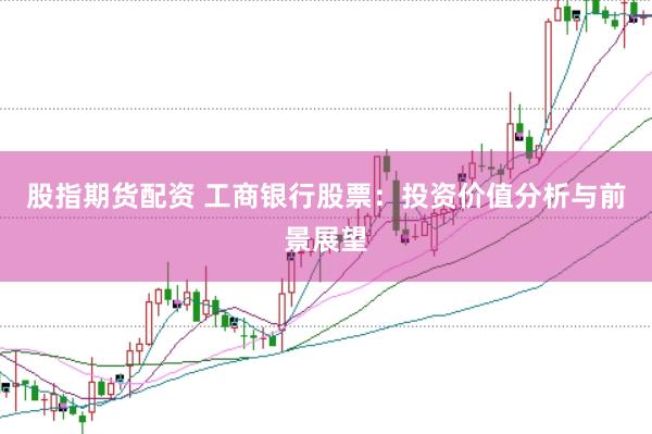 股指期货配资 工商银行股票：投资价值分析与前景展望