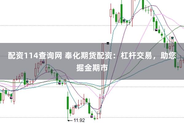 配资114查询网 奉化期货配资：杠杆交易，助您掘金期市