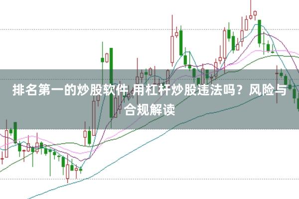排名第一的炒股软件 用杠杆炒股违法吗？风险与合规解读