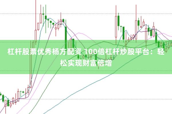 杠杆股票优秀杨方配资 100倍杠杆炒股平台：轻松实现财富倍增