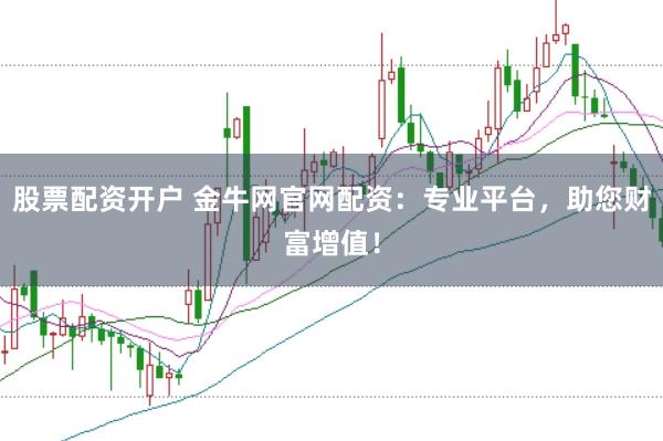 股票配资开户 金牛网官网配资：专业平台，助您财富增值！