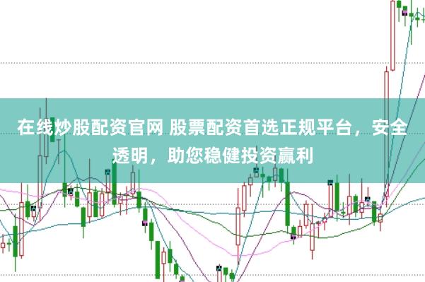 在线炒股配资官网 股票配资首选正规平台，安全透明，助您稳健投资赢利