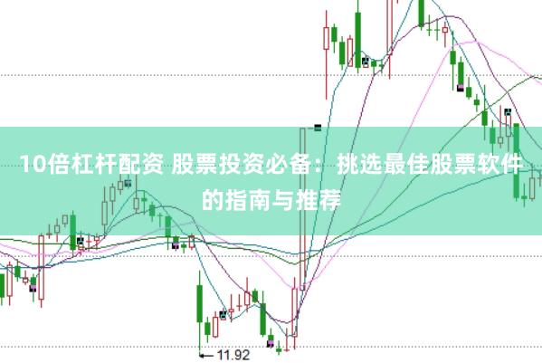 10倍杠杆配资 股票投资必备：挑选最佳股票软件的指南与推荐