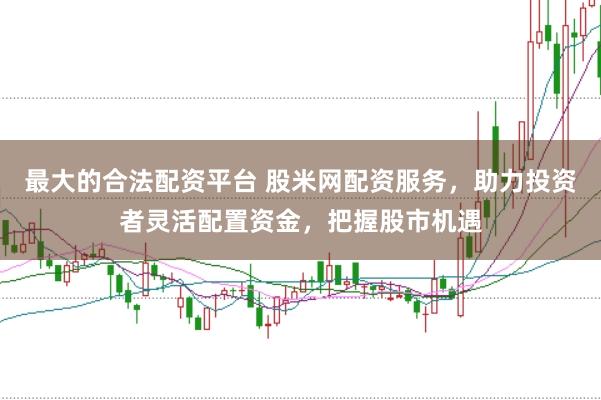 最大的合法配资平台 股米网配资服务，助力投资者灵活配置资金，把握股市机遇