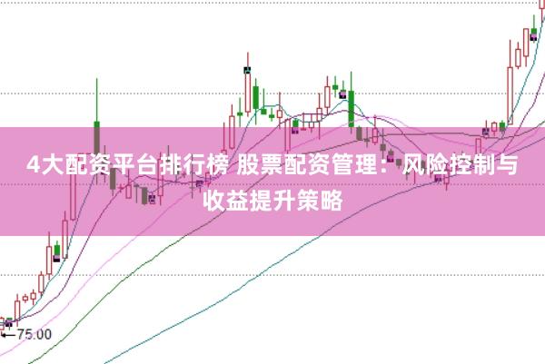 4大配资平台排行榜 股票配资管理：风险控制与收益提升策略