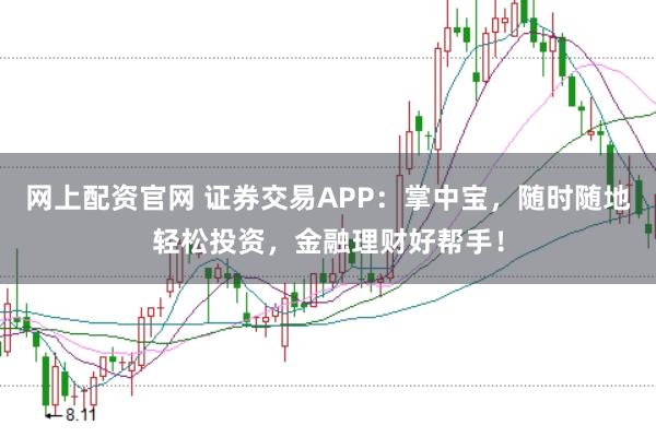 网上配资官网 证券交易APP：掌中宝，随时随地轻松投资，金融理财好帮手！