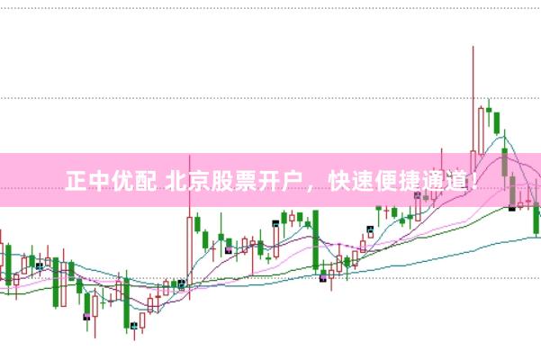正中优配 北京股票开户，快速便捷通道！
