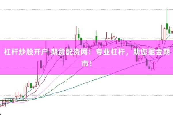 杠杆炒股开户 期货配资网：专业杠杆，助您掘金期市！