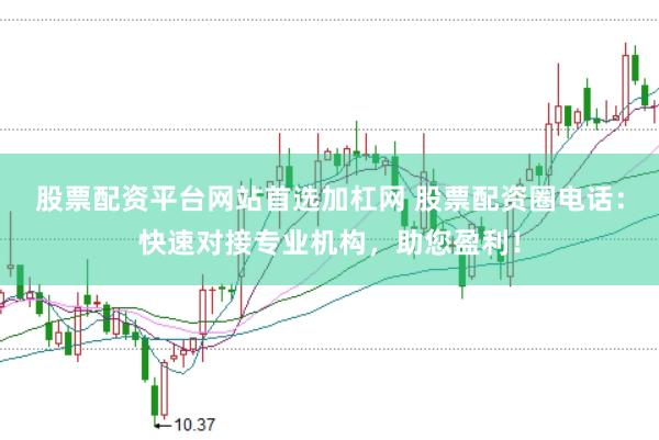 股票配资平台网站首选加杠网 股票配资圈电话：快速对接专业机构，助您盈利！