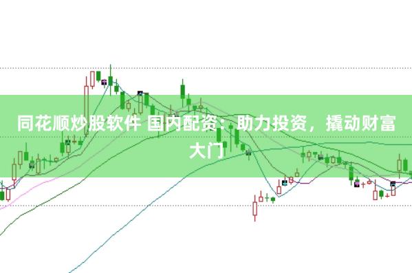 同花顺炒股软件 国内配资：助力投资，撬动财富大门