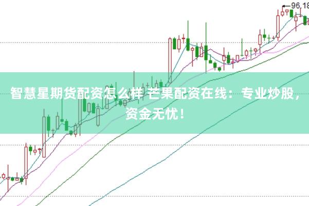 智慧星期货配资怎么样 芒果配资在线：专业炒股，资金无忧！