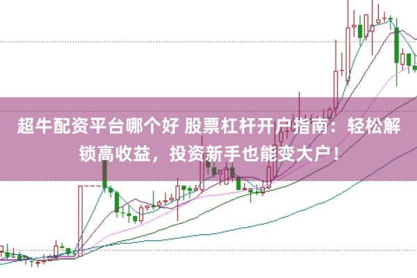 超牛配资平台哪个好 股票杠杆开户指南：轻松解锁高收益，投资新手也能变大户！