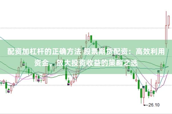 配资加杠杆的正确方法 股票期货配资：高效利用资金，放大投资收益的策略之选