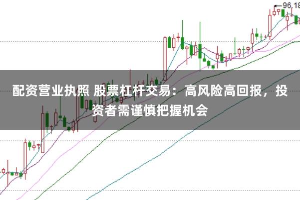 配资营业执照 股票杠杆交易：高风险高回报，投资者需谨慎把握机会