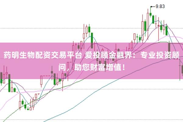 药明生物配资交易平台 爱投顾金融界：专业投资顾问，助您财富增值！