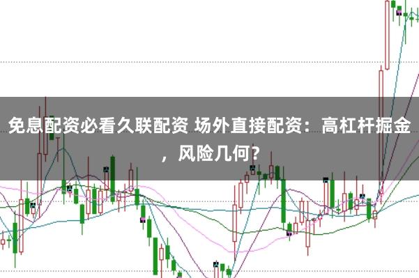 免息配资必看久联配资 场外直接配资：高杠杆掘金，风险几何？