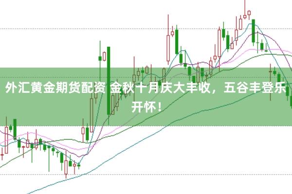 外汇黄金期货配资 金秋十月庆大丰收，五谷丰登乐开怀！