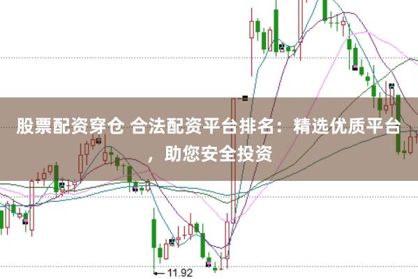 股票配资穿仓 合法配资平台排名：精选优质平台，助您安全投资