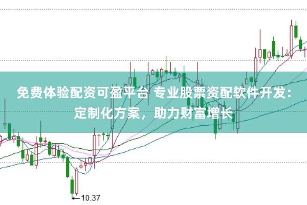 免费体验配资可盈平台 专业股票资配软件开发：定制化方案，助力财富增长