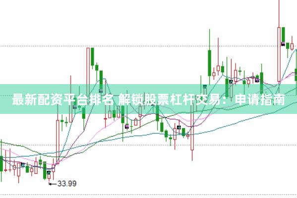 最新配资平台排名 解锁股票杠杆交易：申请指南