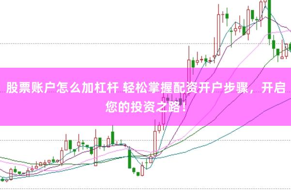 股票账户怎么加杠杆 轻松掌握配资开户步骤，开启您的投资之路！