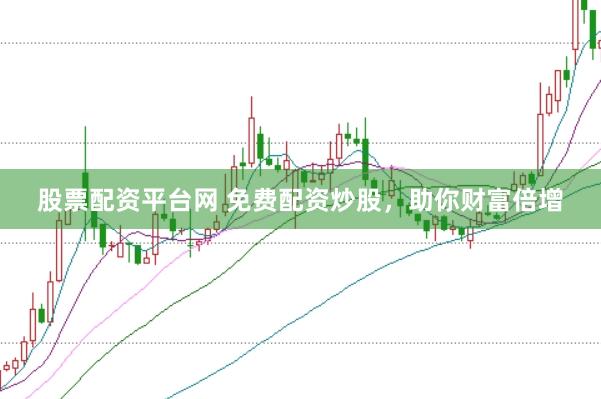 股票配资平台网 免费配资炒股，助你财富倍增