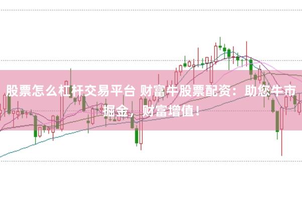 股票怎么杠杆交易平台 财富牛股票配资：助您牛市掘金，财富增值！