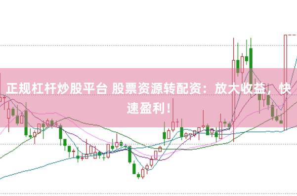 正规杠杆炒股平台 股票资源转配资：放大收益，快速盈利！