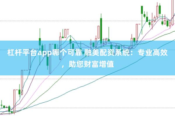 杠杆平台app哪个可靠 融美配资系统：专业高效，助您财富增值